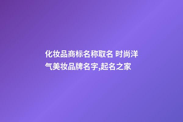 化妆品商标名称取名 时尚洋气美妆品牌名字,起名之家-第1张-商标起名-玄机派